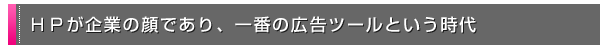 HPが企業の顔であり、一番の広告ツールという時代